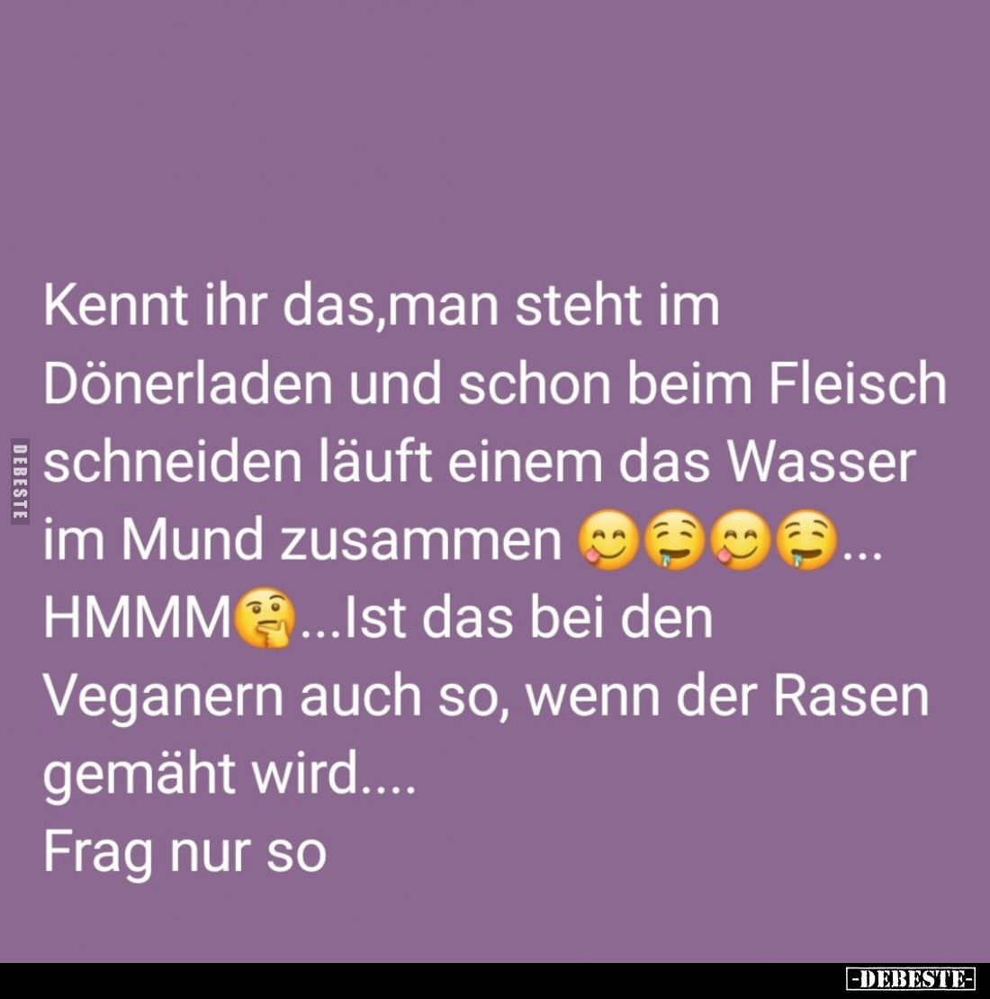 Kennt ihr das, man steht im Dönerladen und schon beim Fleisch schneiden läuft einem das Wasser im Mund zusammen...
HMMM... I...
