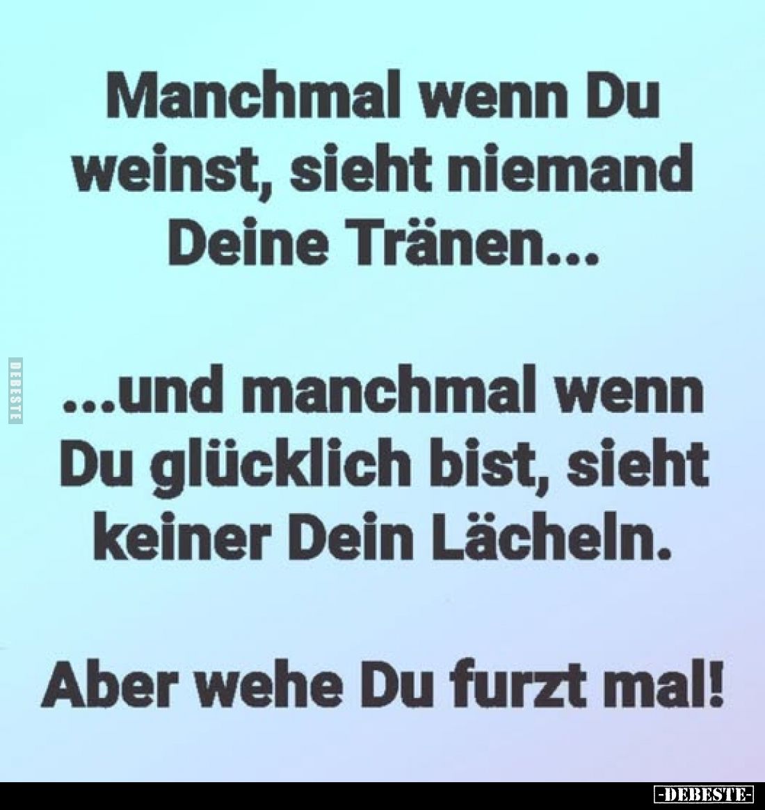 Manchmal wenn Du weinst, sieht niemand Deine Tränen...
...und manchmal wenn Du glücklich bist, sieht keiner Dein Lächeln.
A...