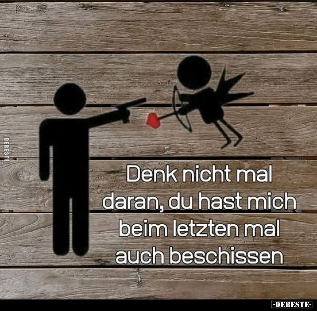 Denk nicht mal daran, du hast mich beim letzten mal auch beschissen
