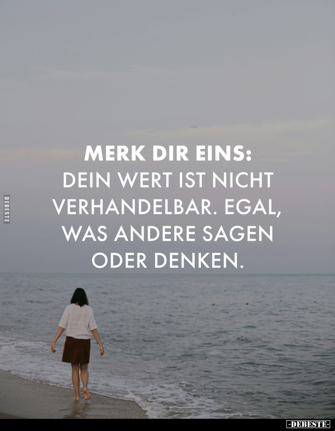 Merk dir eins:
Dein Wert ist nicht verhandelbar. Egal, was andere sagen oder denken.