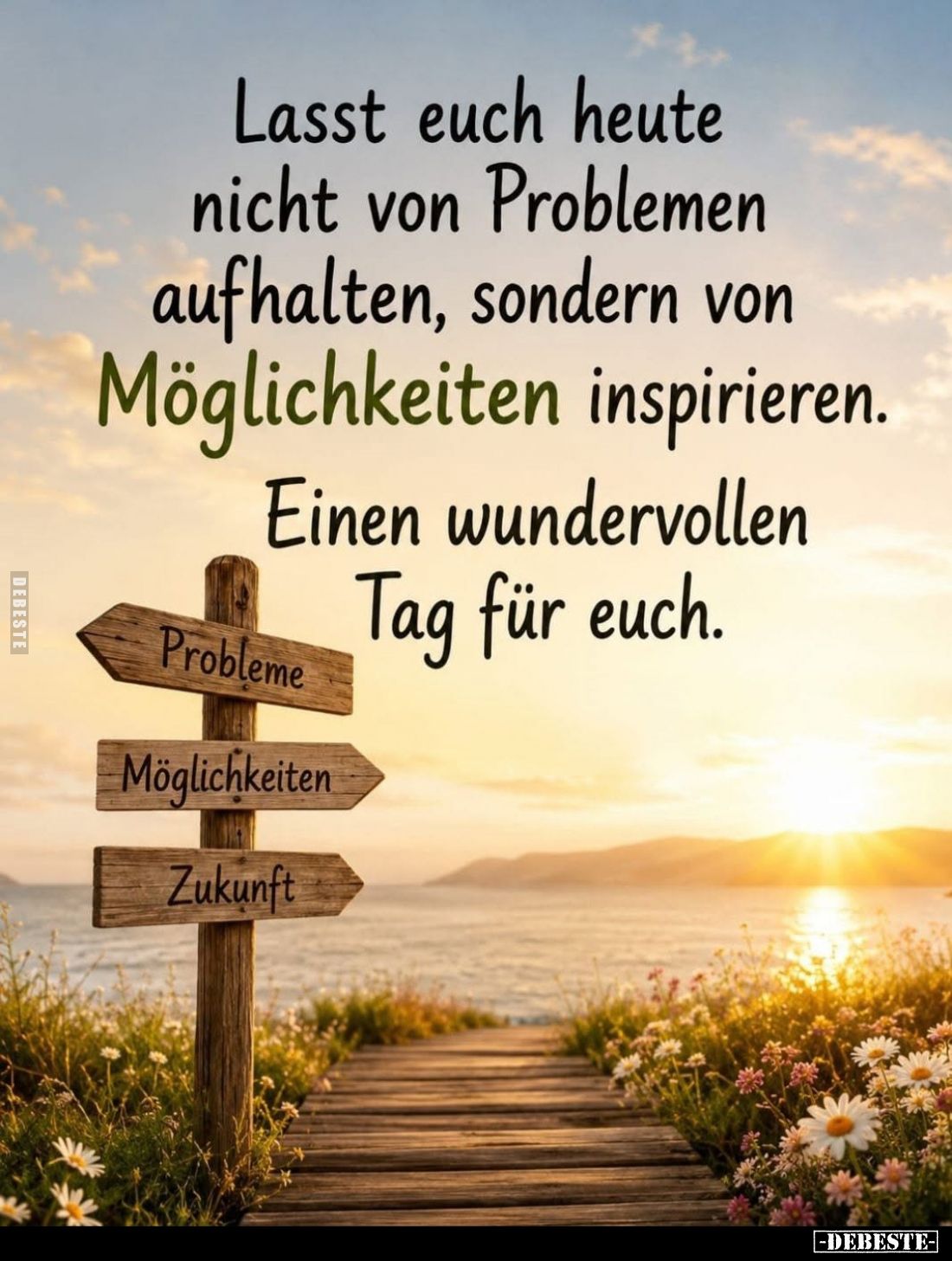 Lasst euch heute nicht von Problemen aufhalten, sondern von Möglichkeiten inspirieren.
Einen wundervollen Tag für euch.