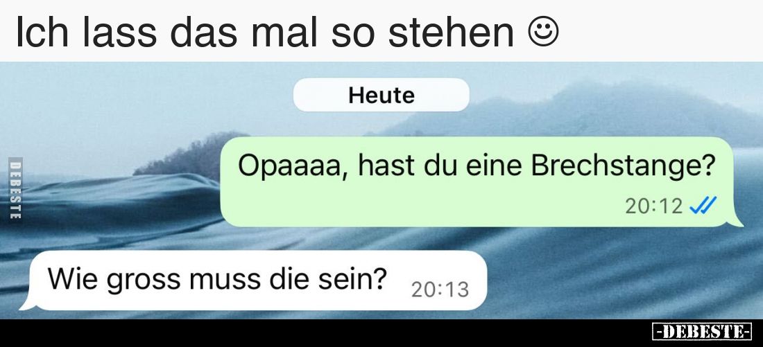 Ich lass das mal so stehen ☺
Opaaaa, hast du eine Brechstange?
Wie gross muss die sein?