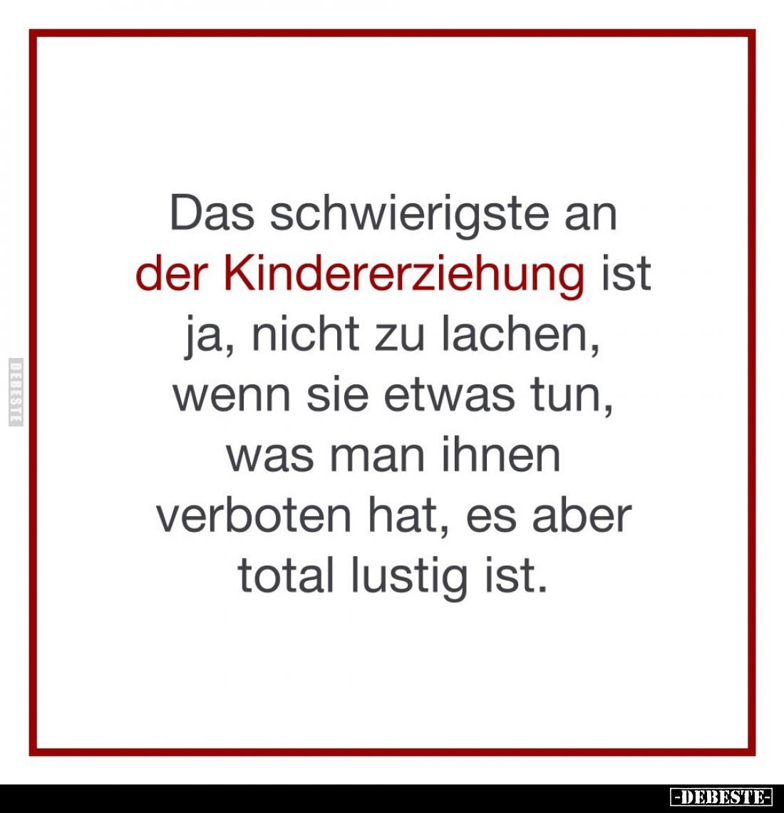 Das schwierigste an der Kindererziehung ist ja, nicht zu lachen, wenn sie etwas tun, was man ihnen verboten hat, es aber tota...