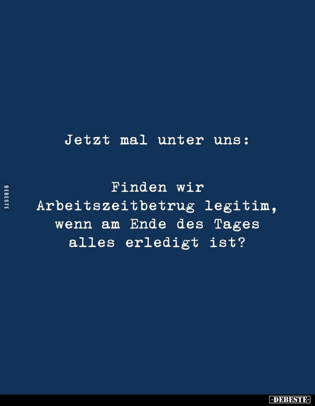 Jetzt mal unter uns:
Finden wir Arbeitszeitbetrug legitim, wenn am Ende des Tages alles erledigt ist?
