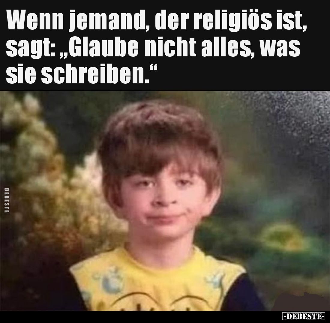 Wenn jemand, der religiös ist, sagt: „Glaube nicht alles, was sie schreiben.“