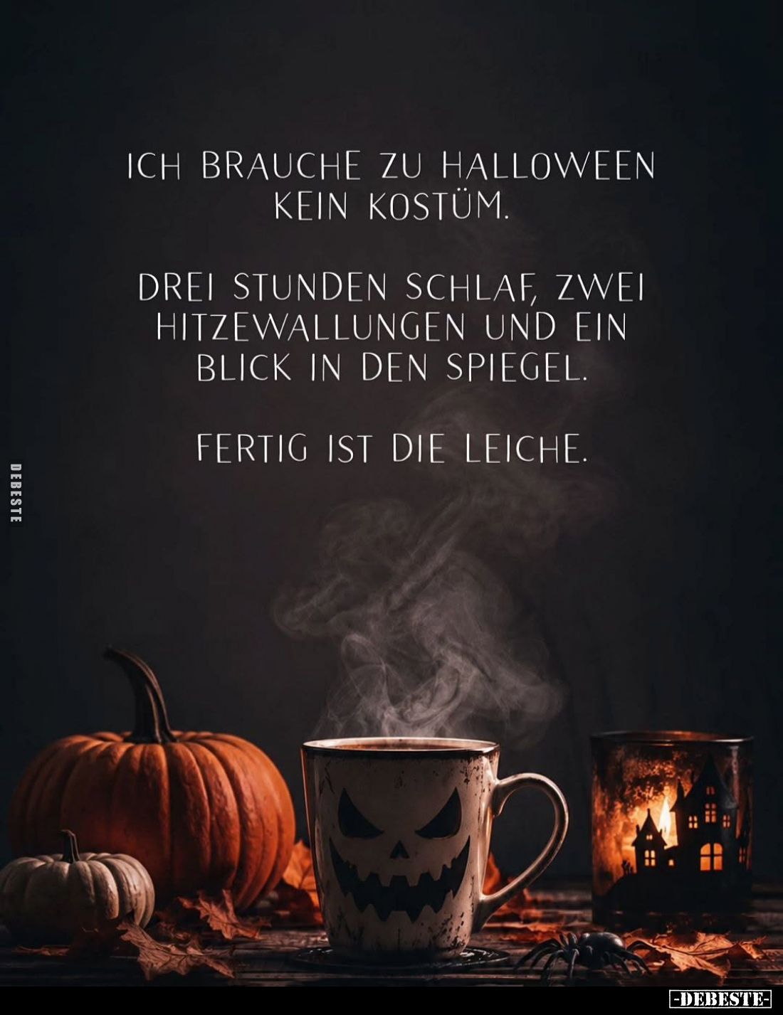 Ich brauche zu Halloween kein Kostüm.
Drei Stunden Schlaf, zwei Hitzewallungen und ein Blick in den Spiegel.
Fertig ist die...