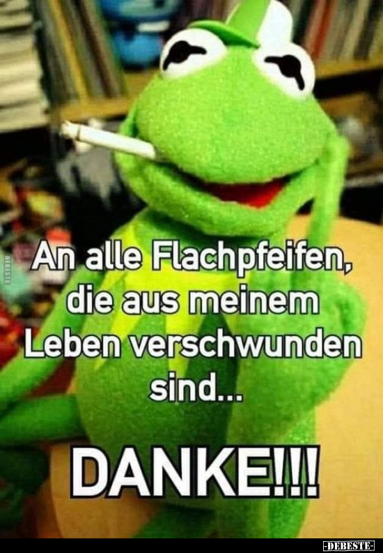 An alle Flachpfeifen, die aus meinem Leben verschwunden.. - Lustige Bilder | DEBESTE.de