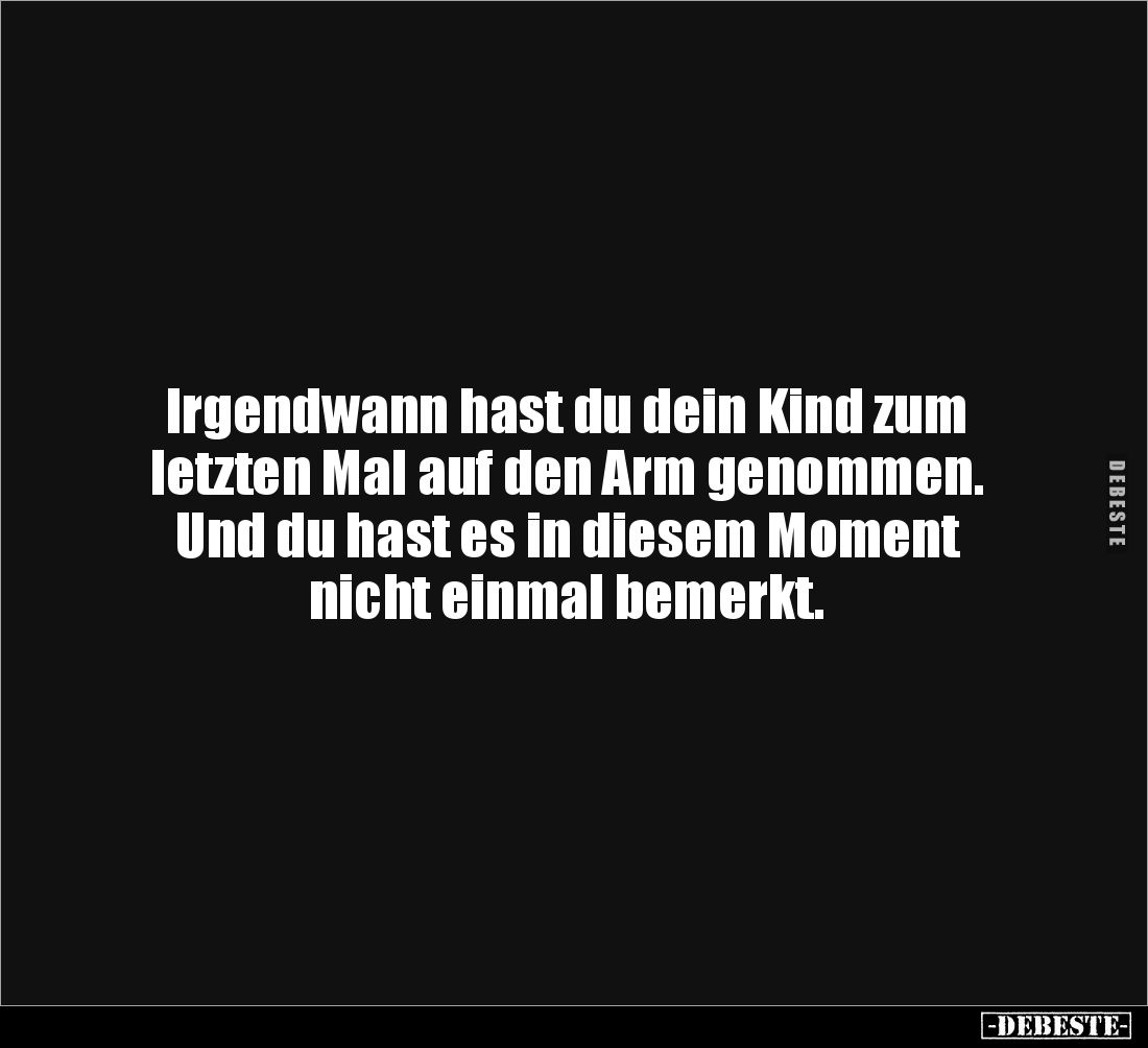 Irgendwann hast du dein Kind zum letzten Mal auf den Arm genommen. Und du hast es in diesem Moment nicht einmal bemerkt.