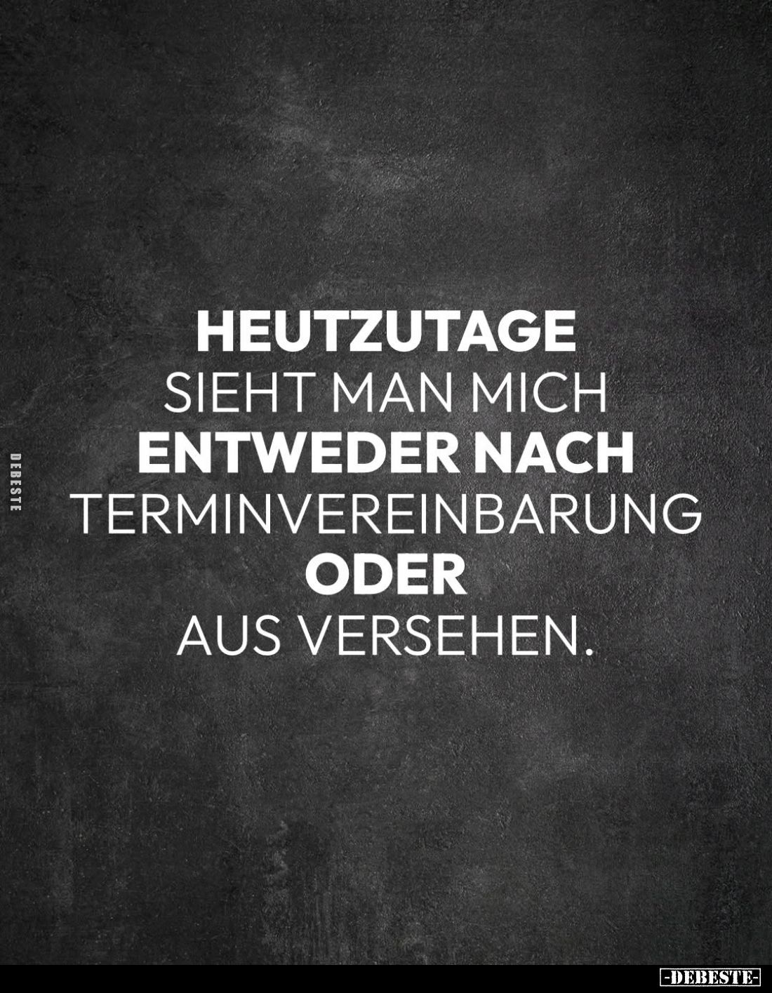Heutzutage
sieht man mich
entweder nach Terminvereinbarung oder aus versehen.