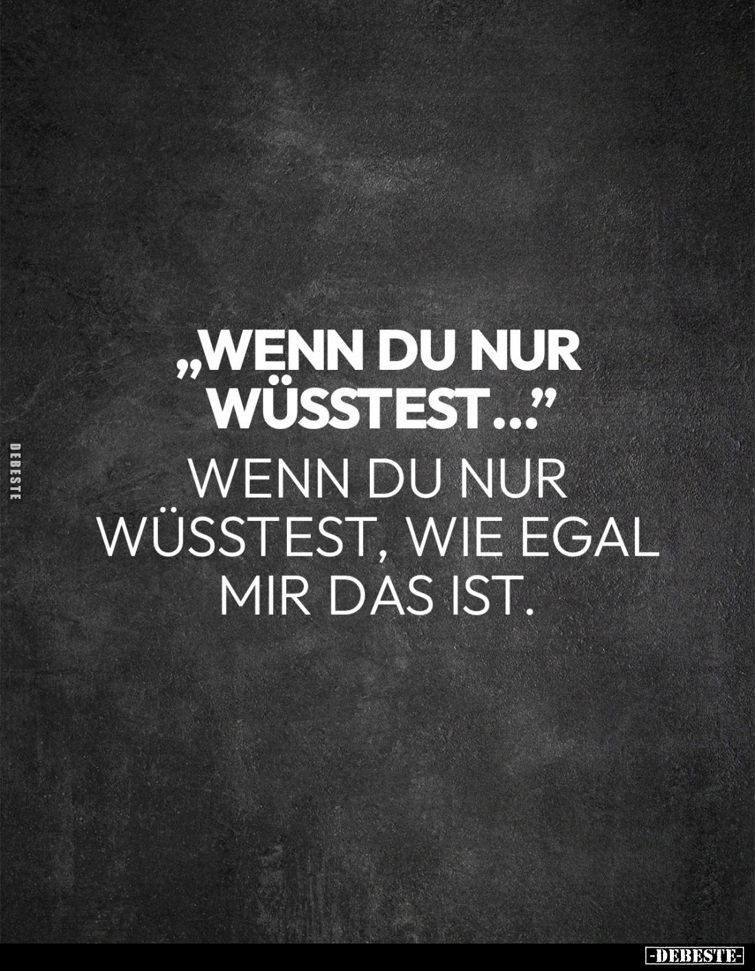 "Wenn du nur wüsstest..." -
Wenn du nur wüsstest, wie egal mir das ist.