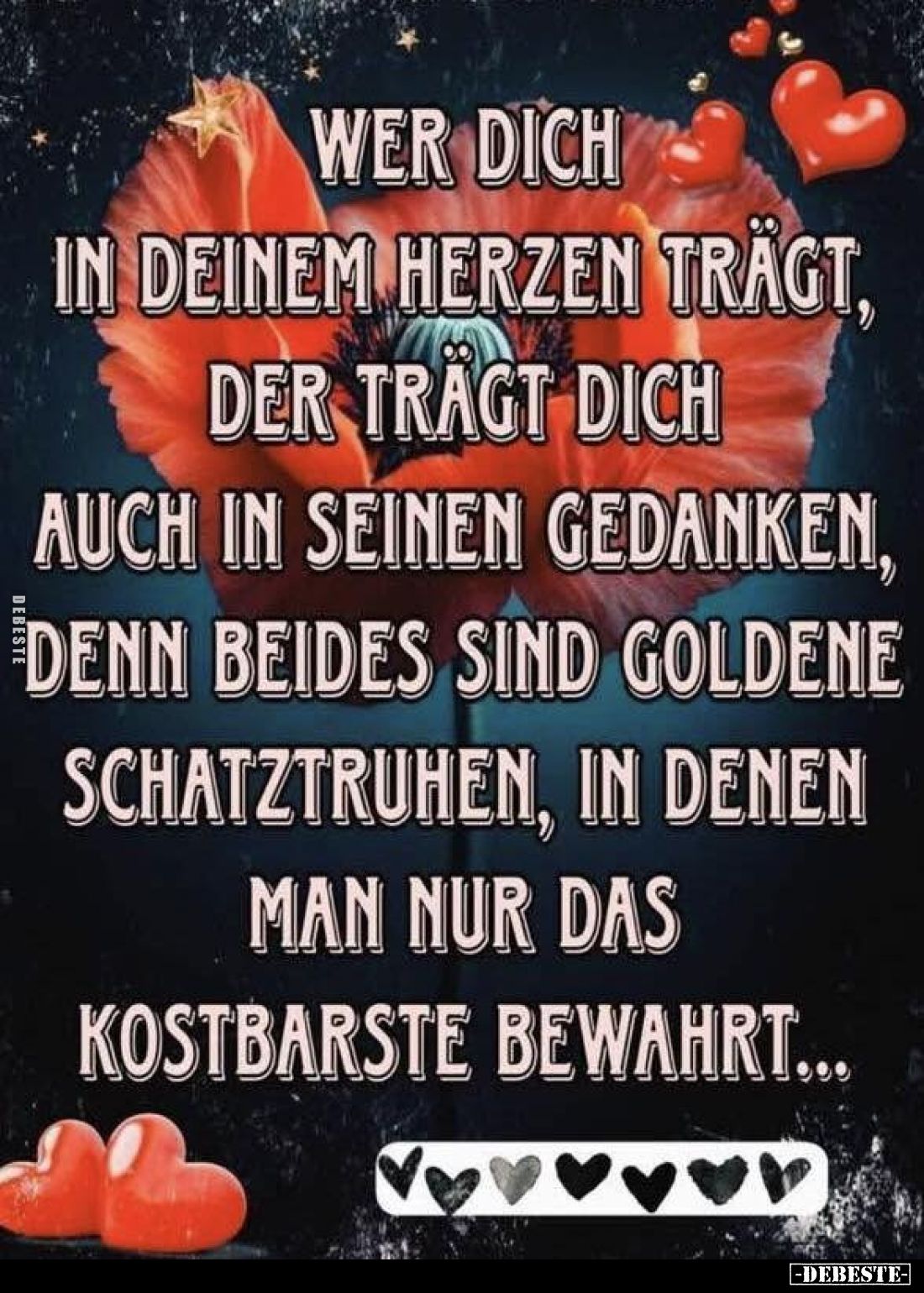 Wer dich in deinem Herzen trägt, der trägt dich auch in seinen Gedanken, denn beides sind goldene Schatztruhen, in denen man ...