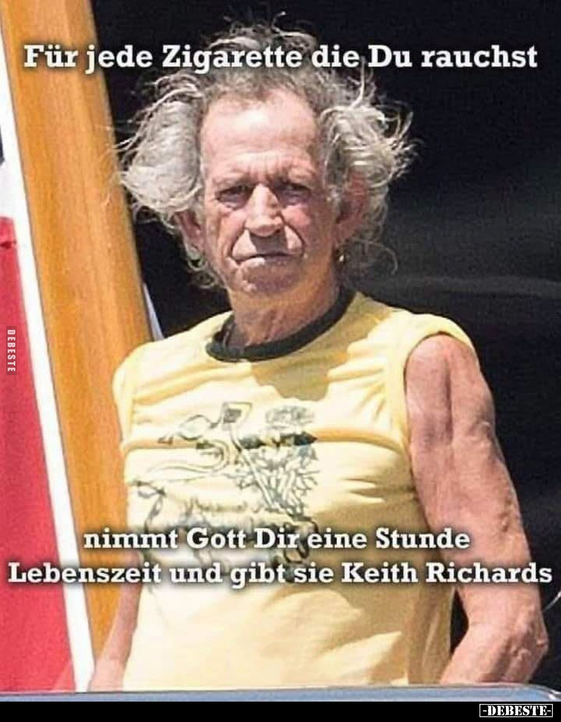 Für jede Zigarette die Du rauchst,
nimmt Gott Dir eine Stunde Lebenszeit und gibt sie Keith Richards.