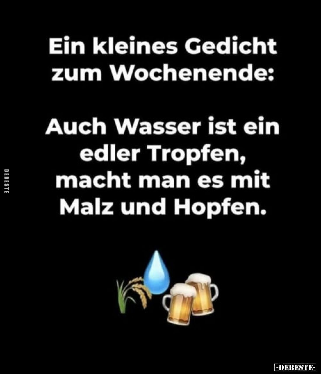 Ein kleines Gedicht zum Wochenende:
Auch Wasser ist ein edler Tropfen, macht man es mit Malz und Hopfen.