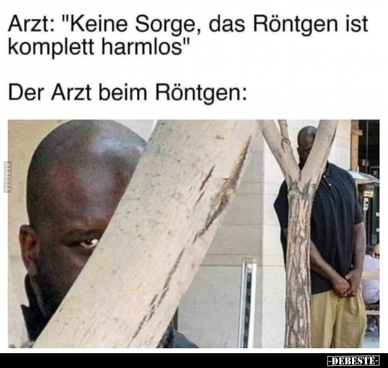 Arzt: "Keine Sorge, das Röntgen ist komplett harmlos"..