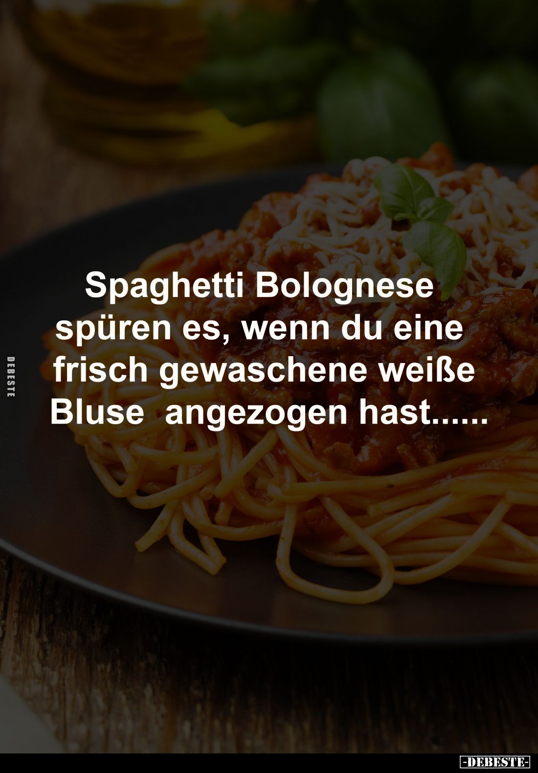 Spaghetti Bolognese spüren 
es, wenn du eine frisch 
gewaschene weiße Bluse 
angezogen hast......