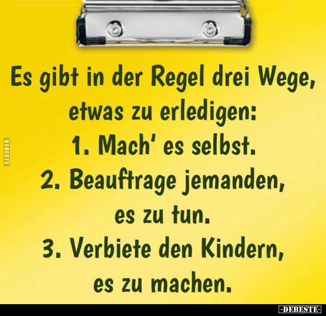 Es gibt in der Regel drei Wege, etwas zu erledigen: -
1. Mach' es selbst. -
2. Beauftrage jemanden, es zu tun. -
3. Verbie...