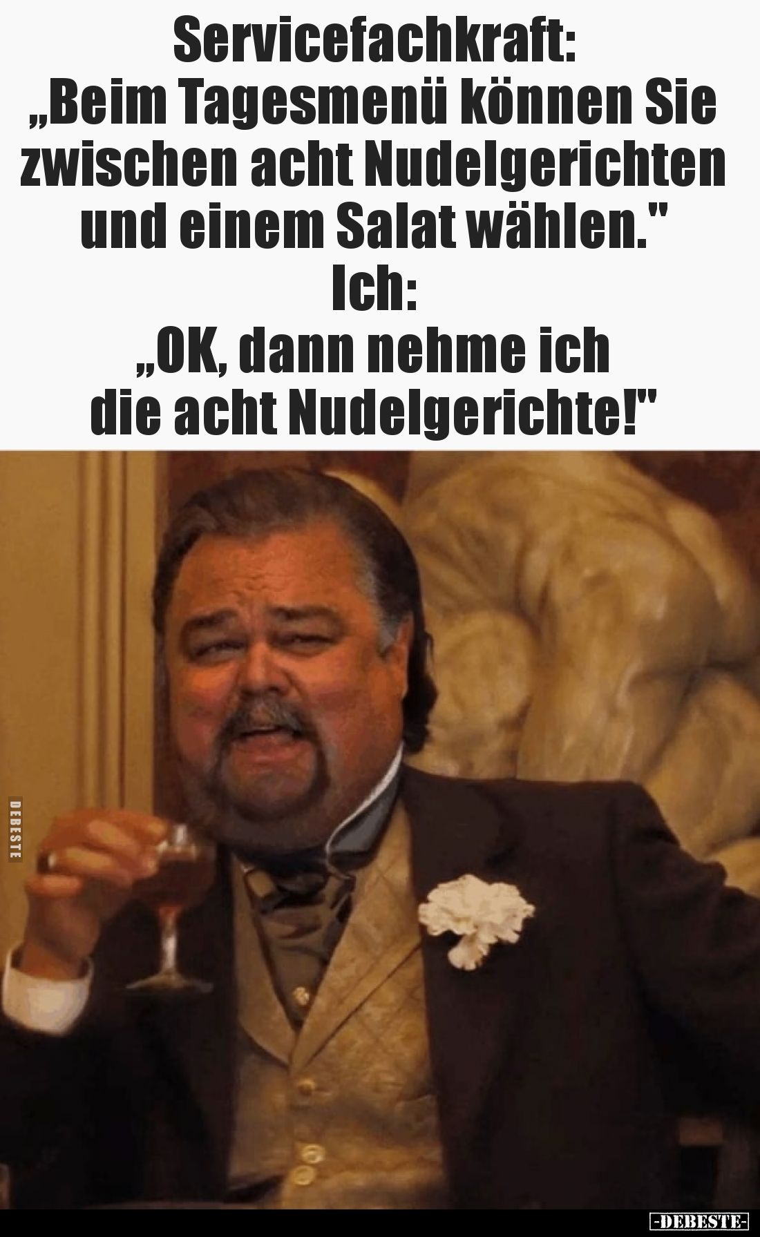 Servicefachkraft:
„Beim Tagesmenü können Sie zwischen acht Nudelgerichten und einem Salat wählen."
Ich:
„OK, dann neh...