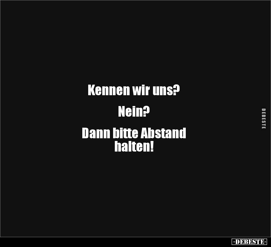 Kennen wir uns?


Nein?


Dann bitte Abstand 
halten!