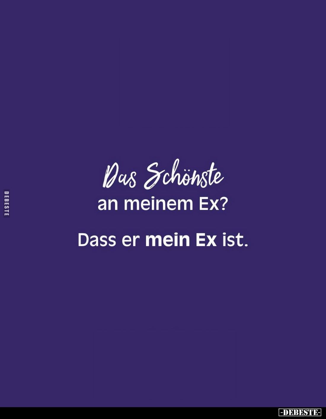 Das Schönste
an meinem Ex?
Dass er mein Ex ist.