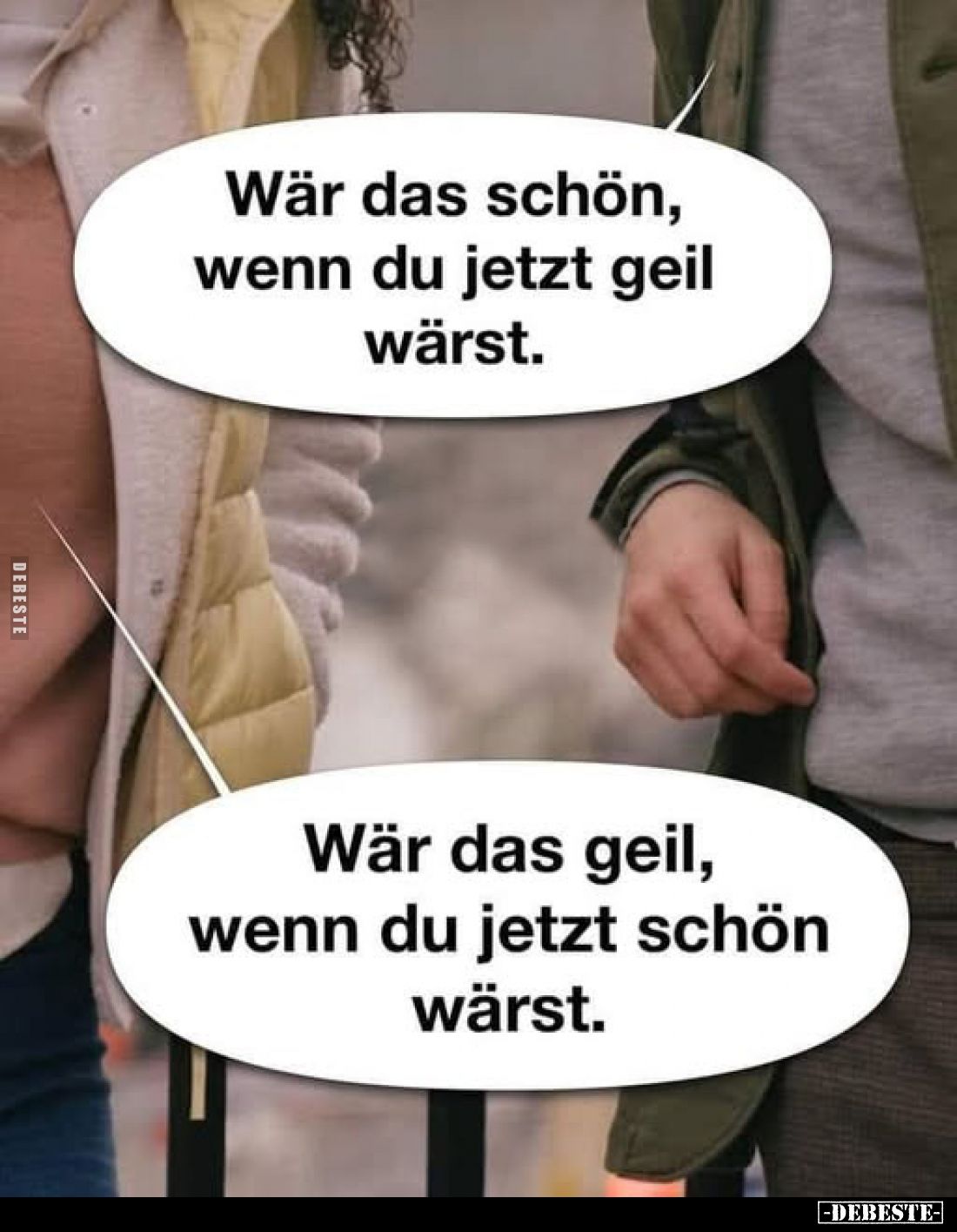 Wär das schön, wenn du jetzt geil wärst.
-
Wär das geil, wenn du jetzt schön wärst.