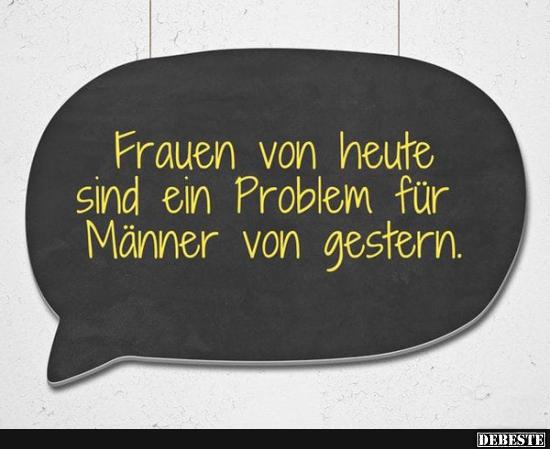 Frauen von heute sind ein Problem für die Männer..