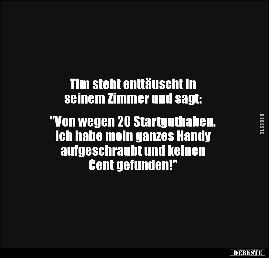 Tim steht enttäuscht in
seinem Zimmer und sagt:
"Von wegen 20 Startguthaben.
Ich habe mein ganzes Handy
aufg...