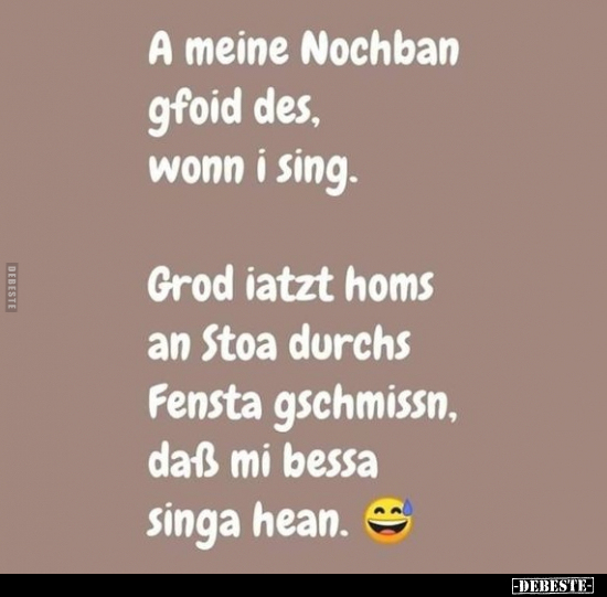 A meine Nochban gfoid des, wonn i sing...