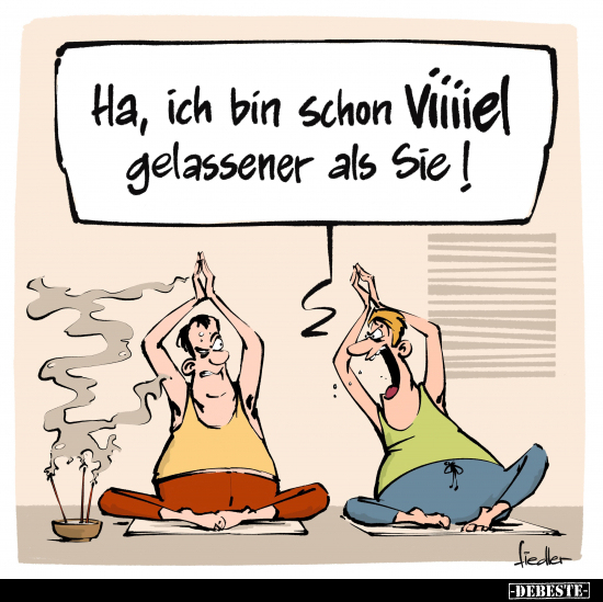 Ha, ich bin schon Viiiiel gelassener als Sie!
