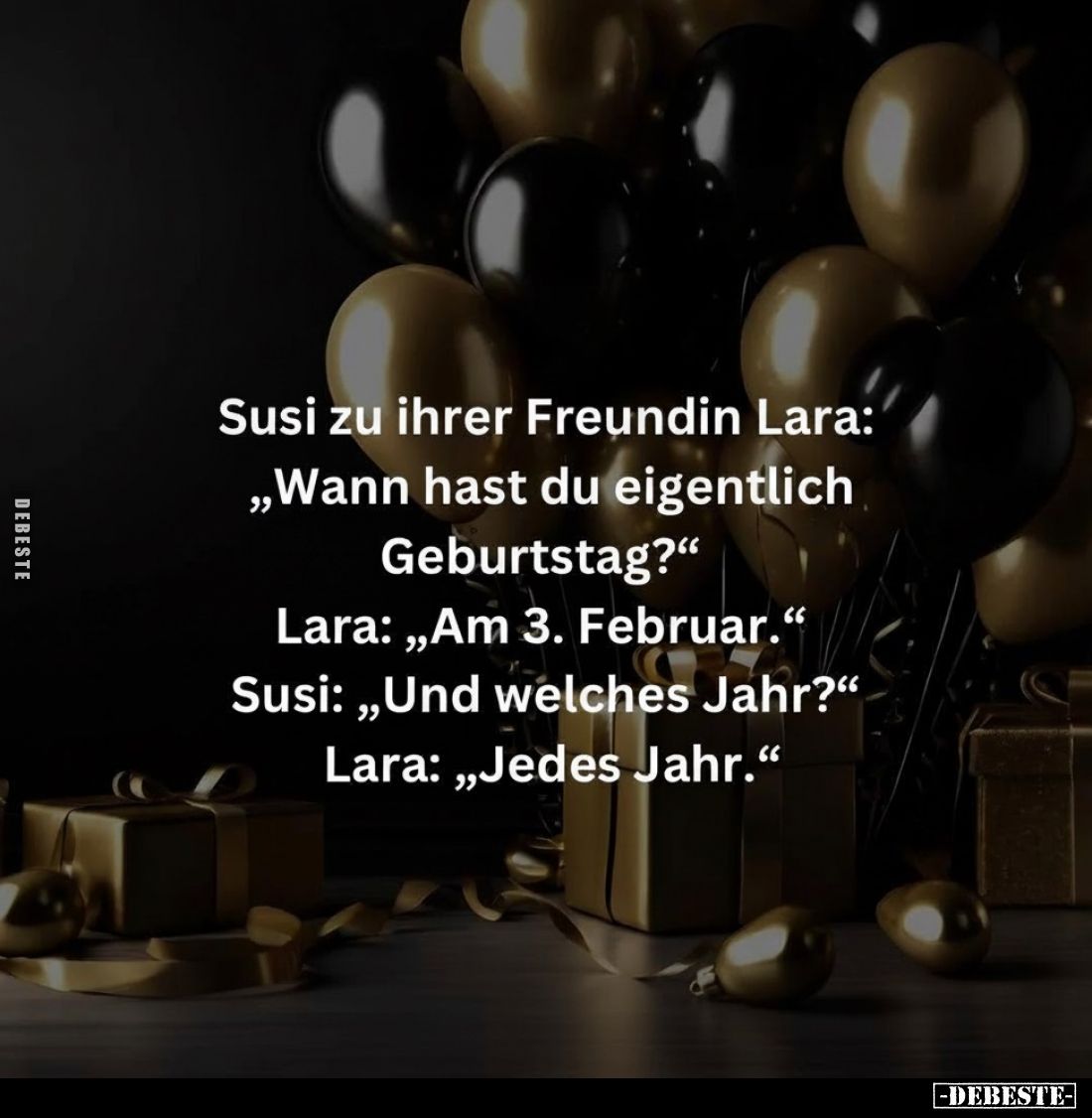 Susi zu ihrer Freundin Lara: "Wann hast du eigentlich Geburtstag?" Lara: "Am 3. Februar." Susi: "Und...