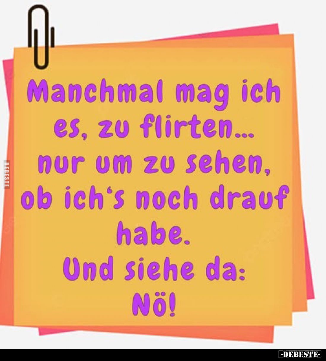Manchmal mag ich es, zu flirten... nur um zu sehen, ob ich's noch drauf habe.
Und siehe da:
Nö!