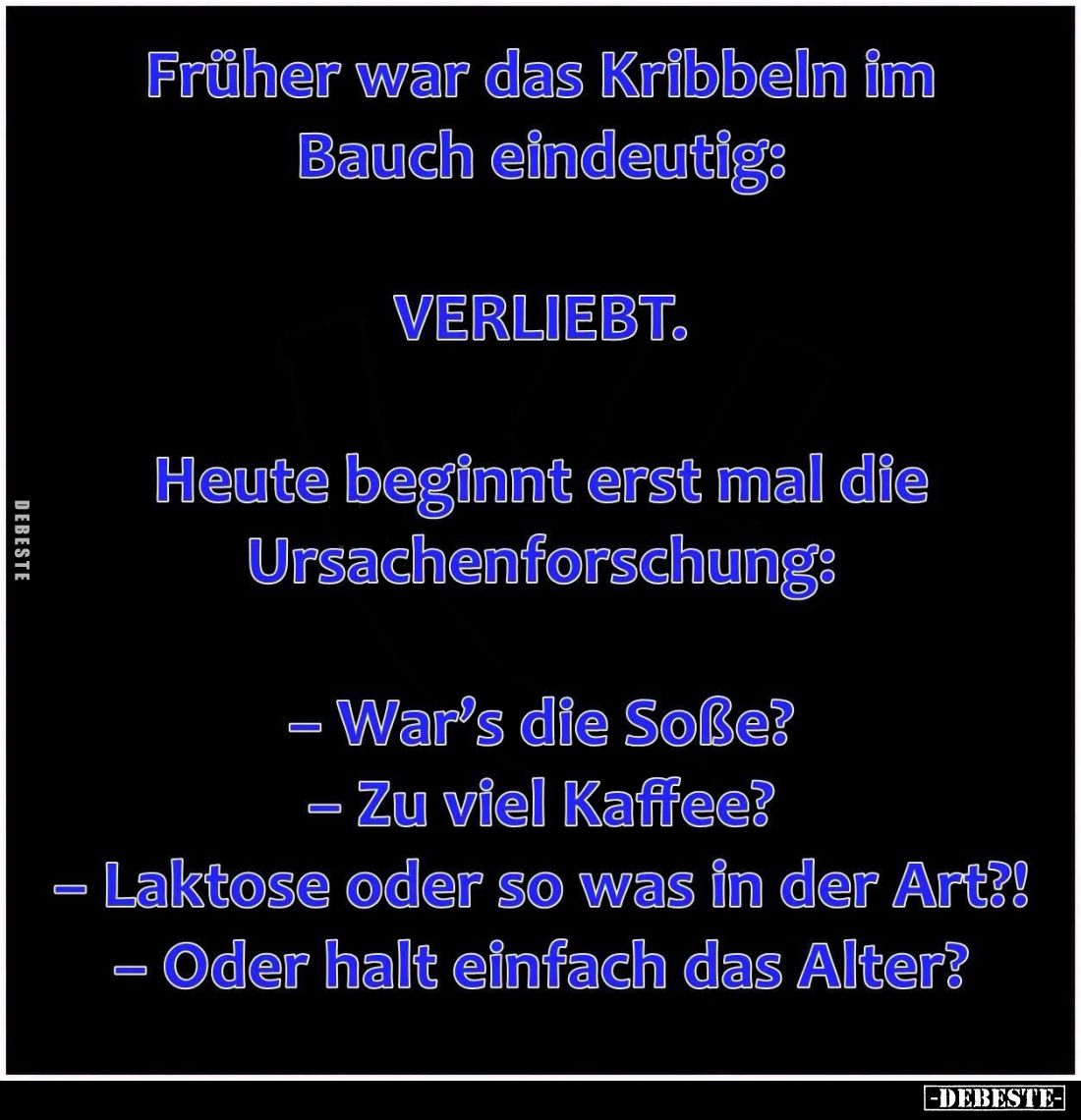 Früher war das Kribbeln im Bauch eindeutig:

VERLIEBT.

Heute beginnt erst mal die Ursachenforschung:

– War’s die Soße...