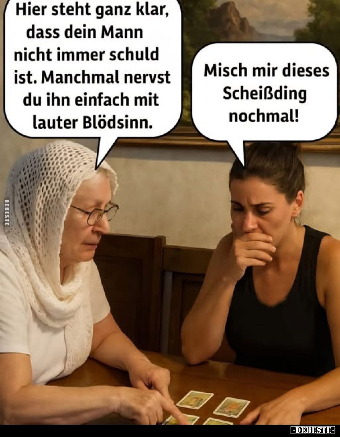 Hier steht ganz klar, dass dein Mann nicht immer schuld ist. Manchmal nervst du ihn einfach mit lauter Blödsinn.
Misch mir d...