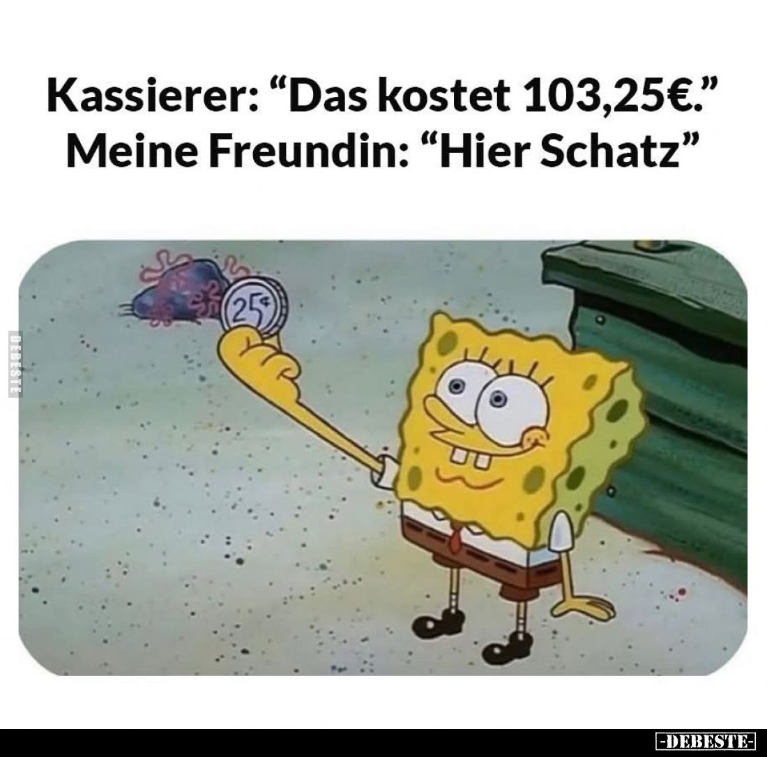 Kassierer: "Das kostet 103,25€." - Meine Freundin: "Hier Schatz."