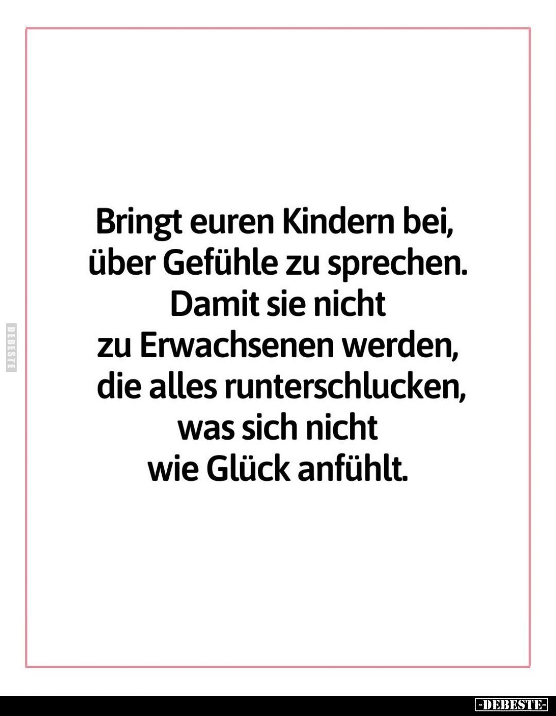 Bringt euren Kindern bei, über Gefühle zu sprechen. Damit sie nicht zu Erwachsenen werden, die alles runterschlucken, was sic...