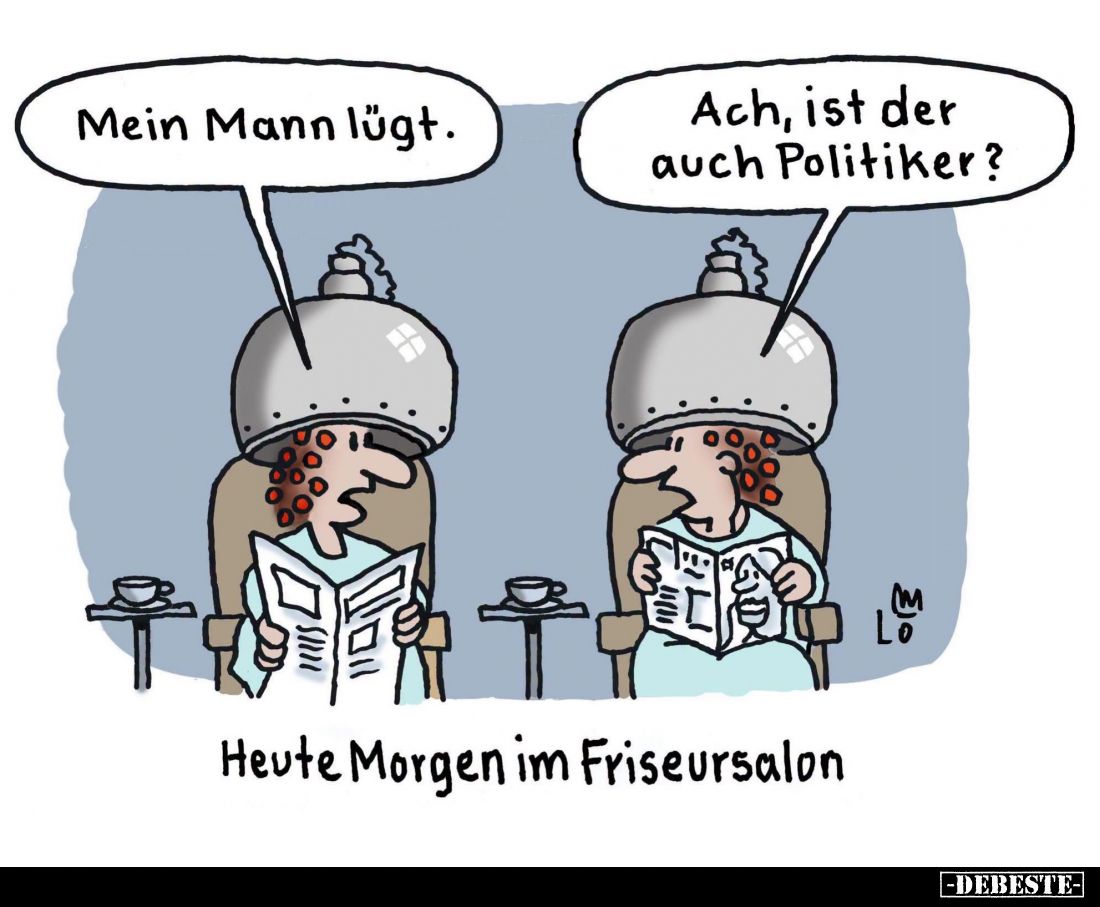 Heute Morgen im Friseursalon. - Mein Mann lügt. -
Ach, ist der auch Politiker?