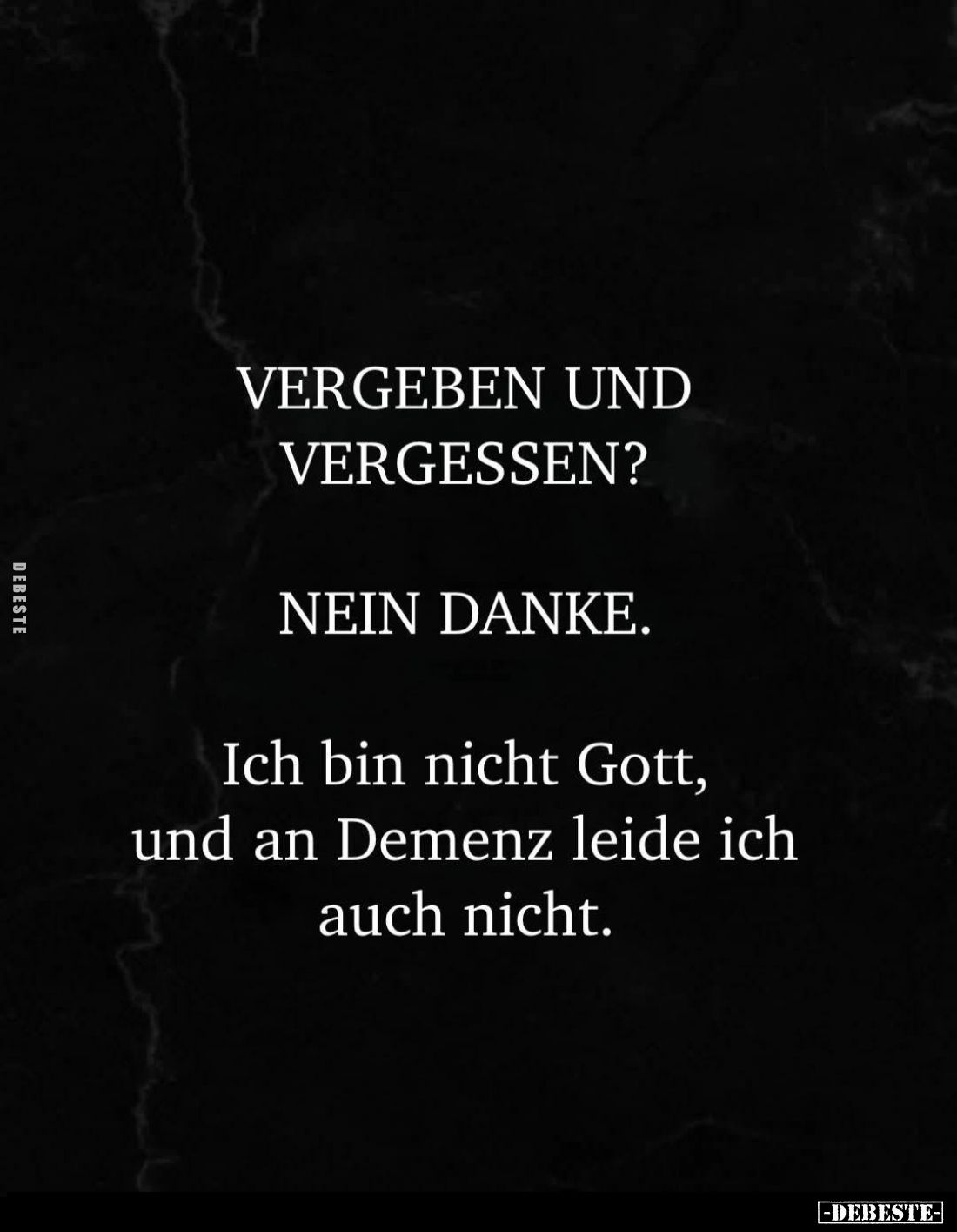 Vergeben und vergessen?
Nein danke.
Ich bin nicht Gott, und an Demenz leide ich auch nicht.