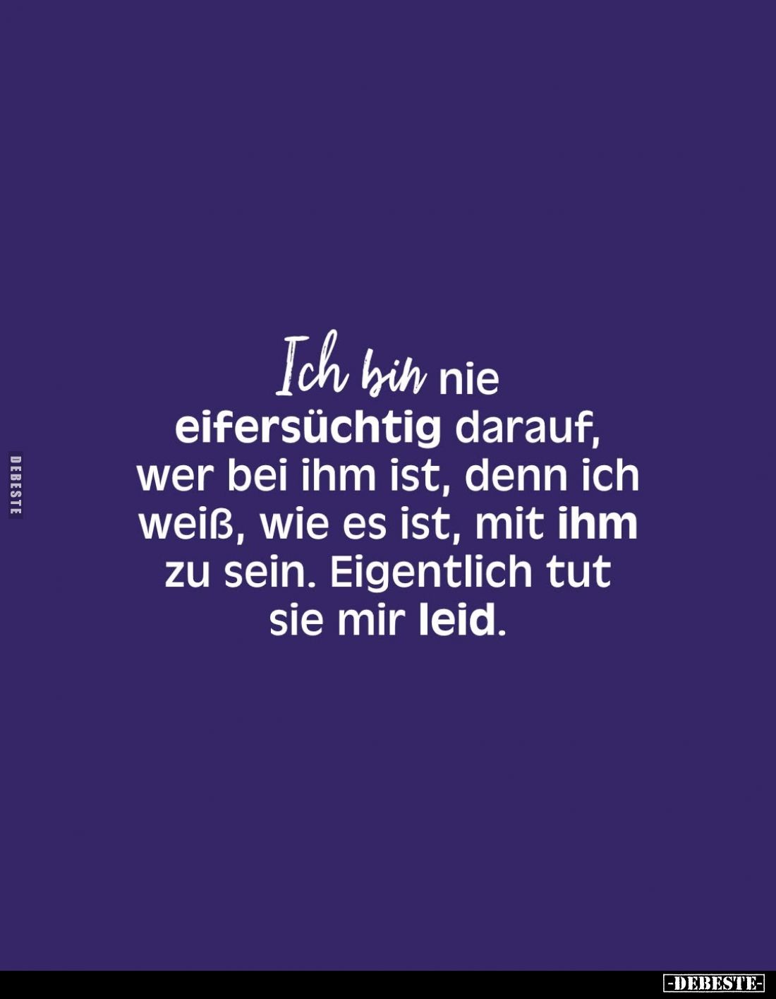 Ich bin nie eifersüchtig darauf, wer bei ihm ist, denn ich weiß, wie es ist, mit ihm zu sein. Eigentlich tut sie mir leid.