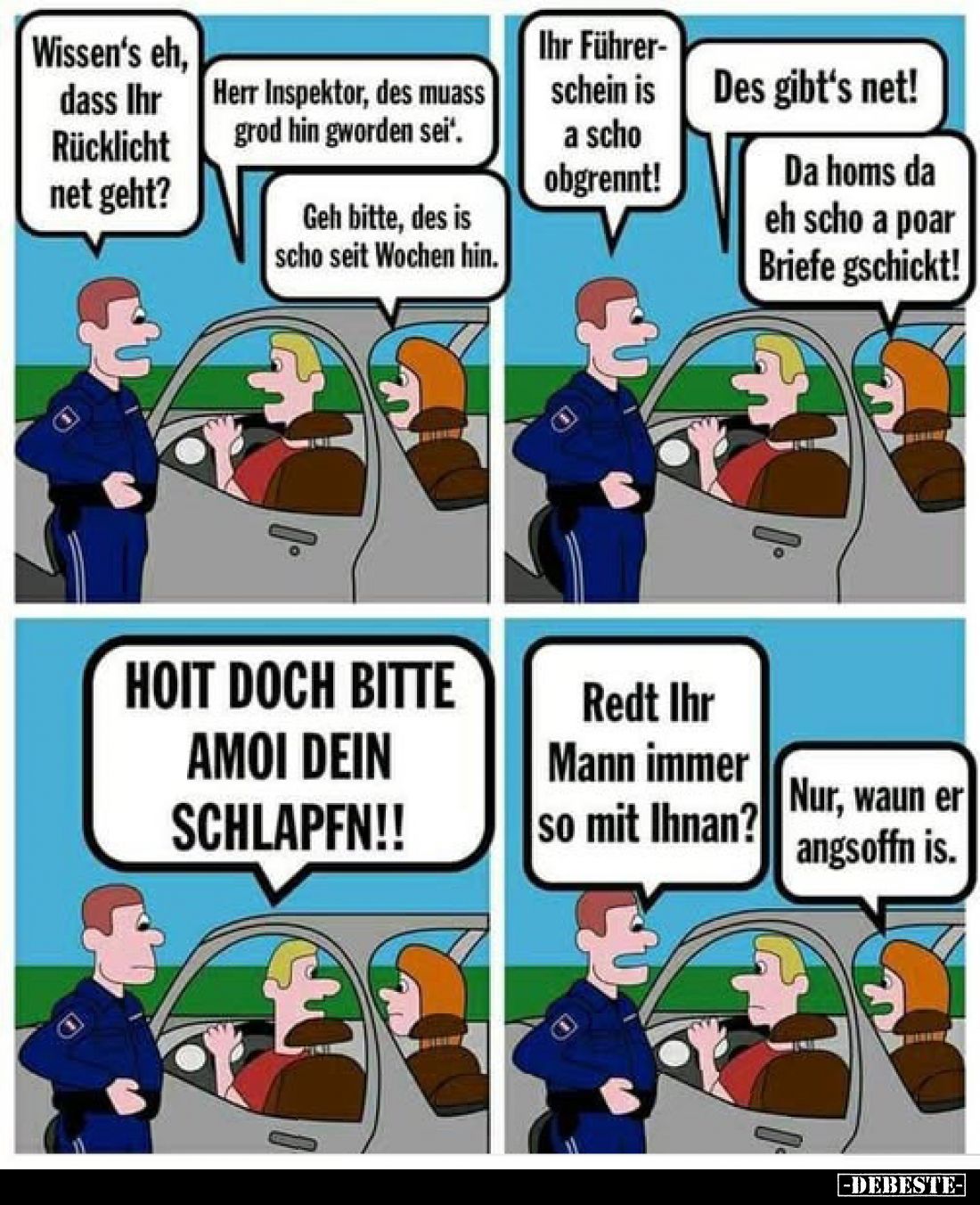 Wissen's eh, dass Ihr Rücklicht net geht? - Herr Inspektor, des muass grod hin gworden sei'. - Geh bitte, des is scho seit Wo...