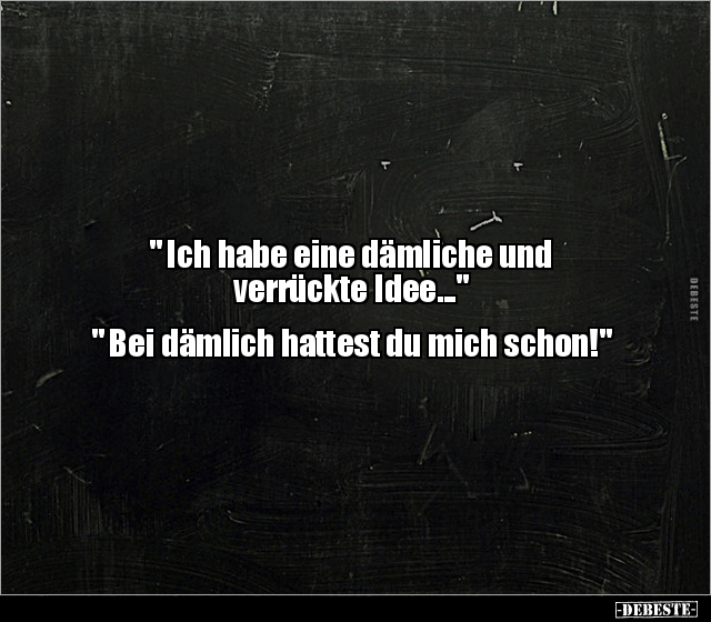 " Ich habe eine dämliche und verrückte Idee..." - Lustige Bilder | DEBESTE.de