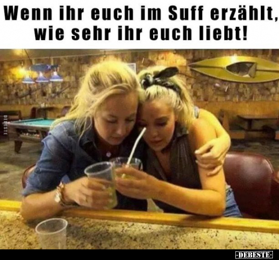 Wenn ihr euch im Suff erzählt, wie sehr ihr euch liebt!..