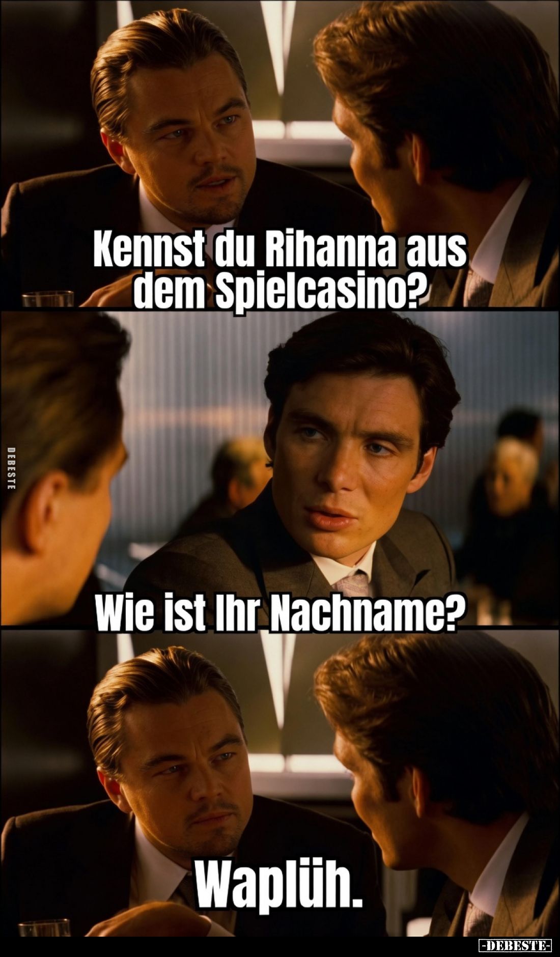 Kennst du Rihanna aus dem Spielcasino?
Wie ist Ihr Nachname?
Waplüh.