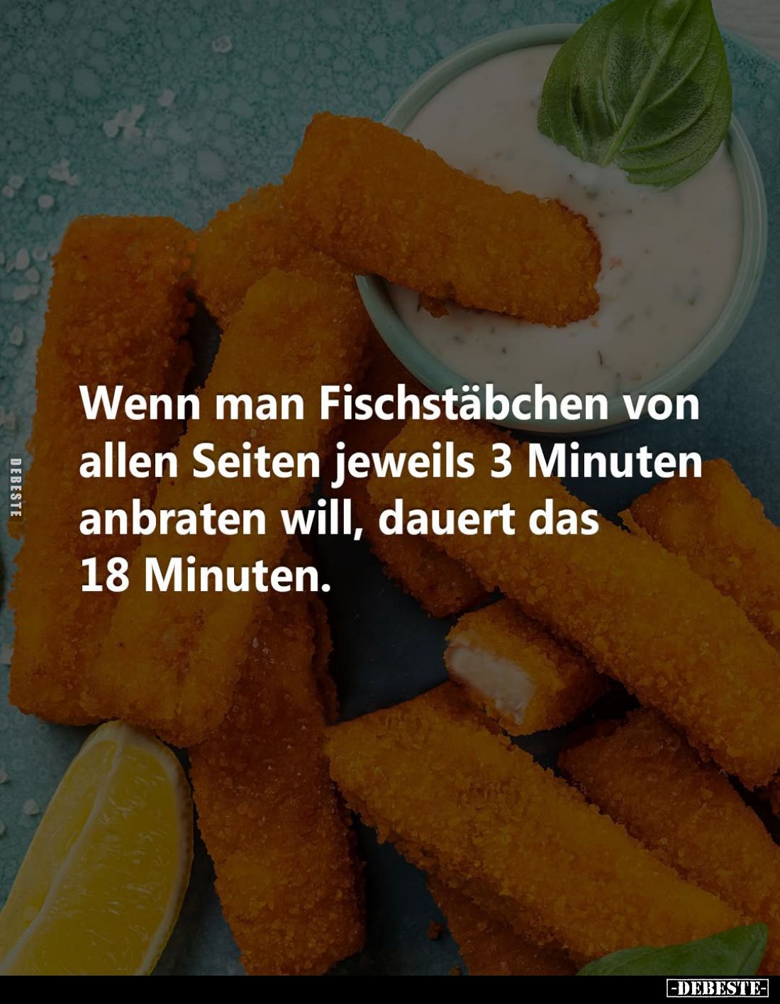 Wenn man Fischstäbchen von allen Seiten jeweils 3 Minuten anbraten will, dauert das 18 Minuten.