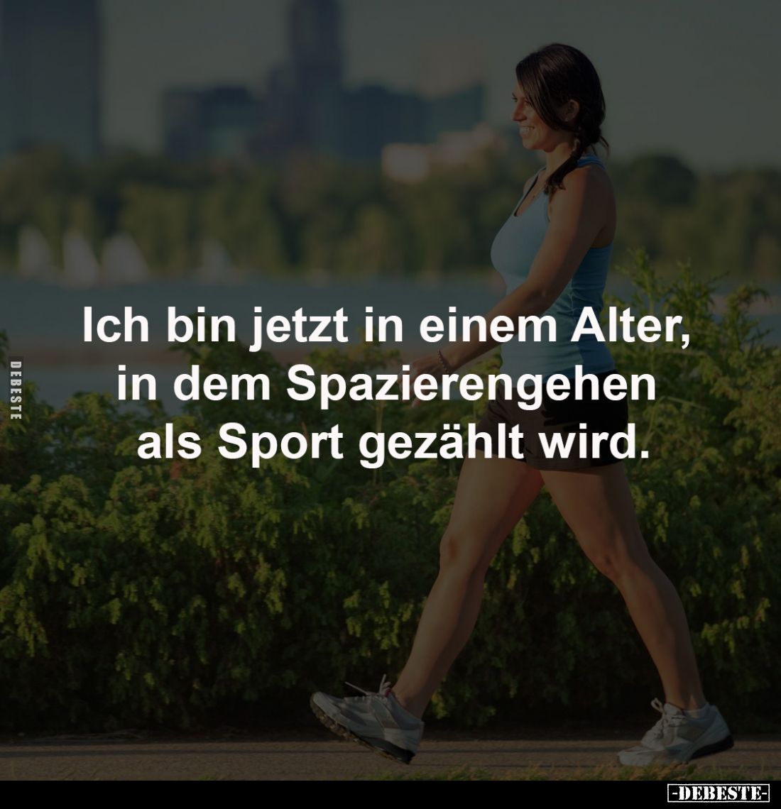 Ich bin jetzt in einem 
Alter, in dem Spazierengehen 
als Sport gezählt wird.