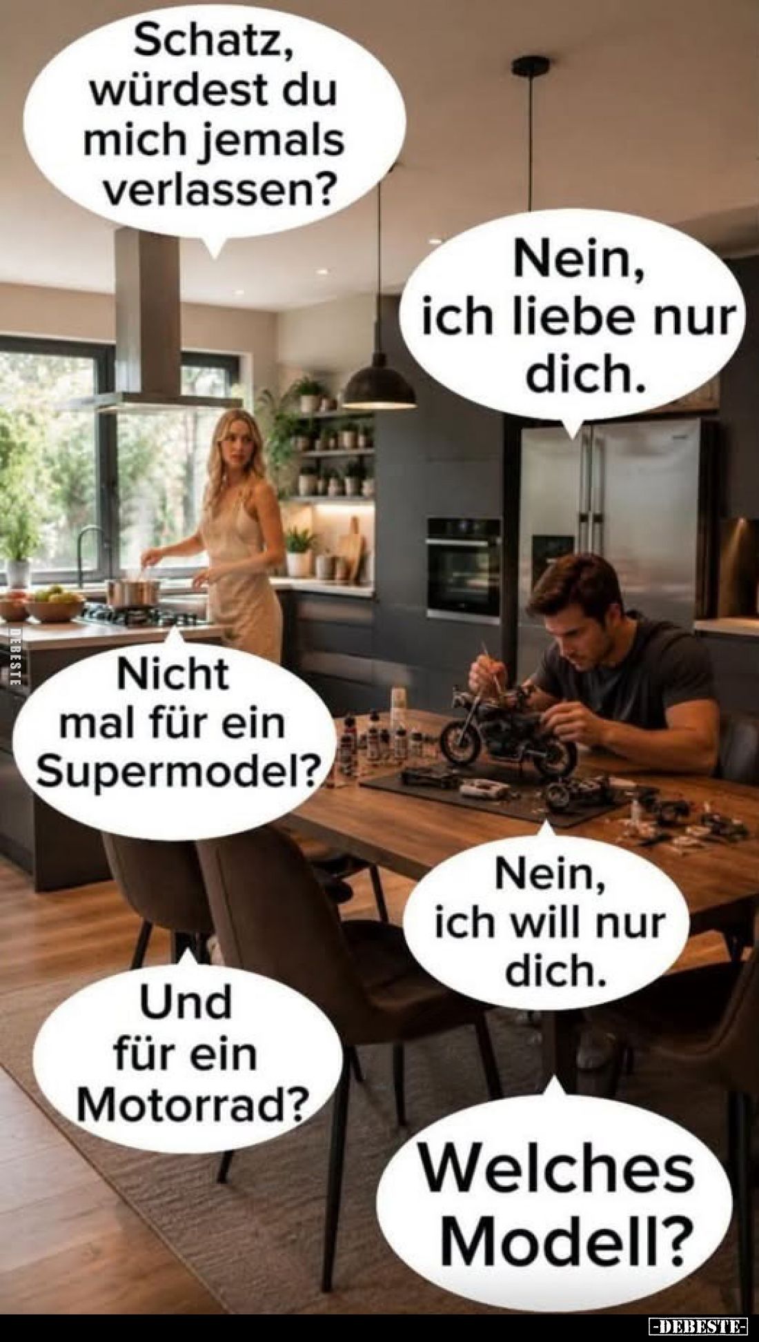 Schatz, würdest du mich jemals verlassen?
-
Nein, ich liebe nur dich.
-
Nicht mal für ein Supermodel?
-
Nein, ich will ...
