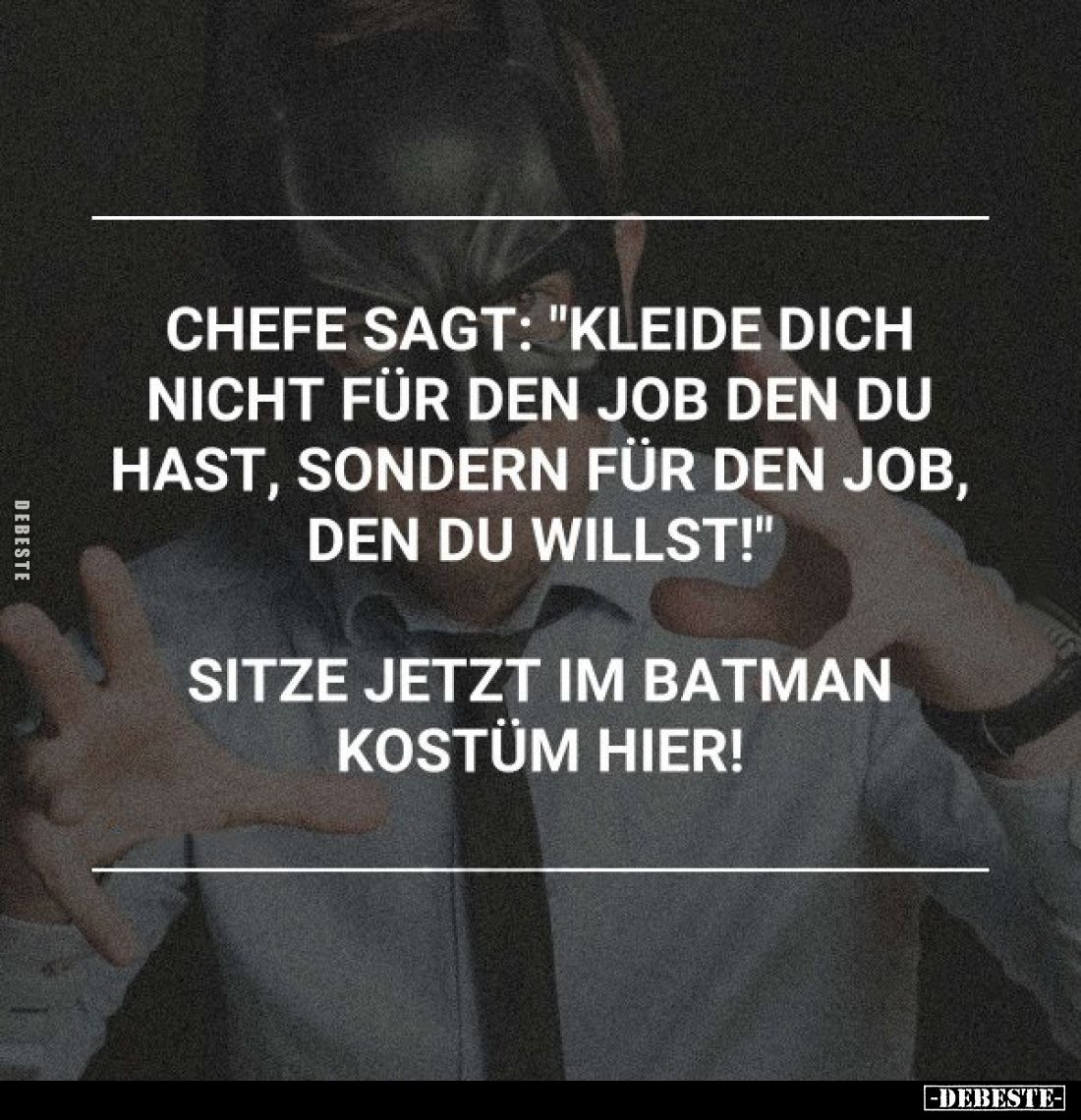 Chefe sagt: "Kleide dich nicht für den Job den du hast, sondern für den Job, den du willst!"
Sitze jetzt im Batman...