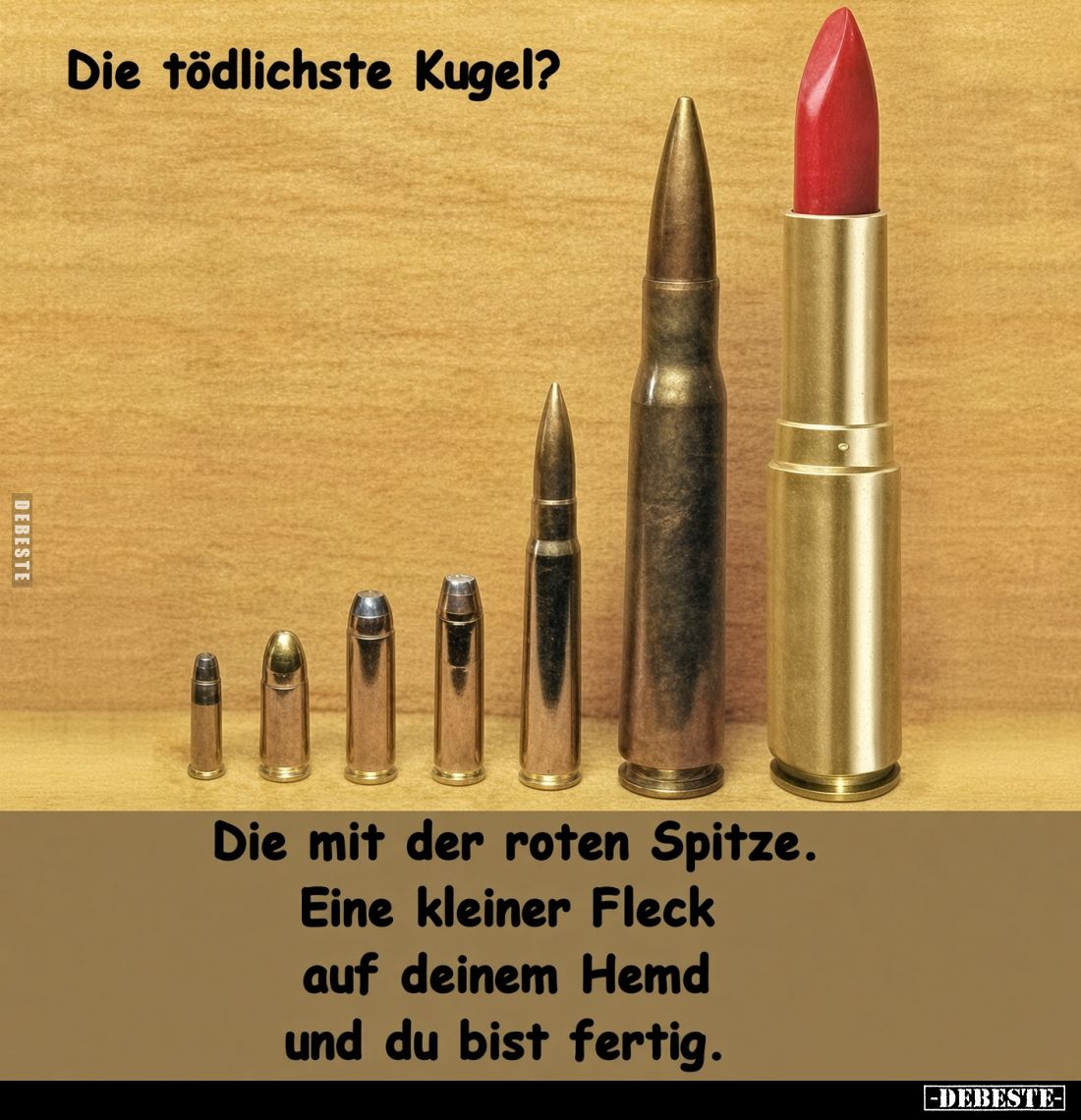 Die tödlichste Kugel?
Die mit der roten Spitze.
Eine kleiner Fleck auf deinem Hemd und du bist fertig.