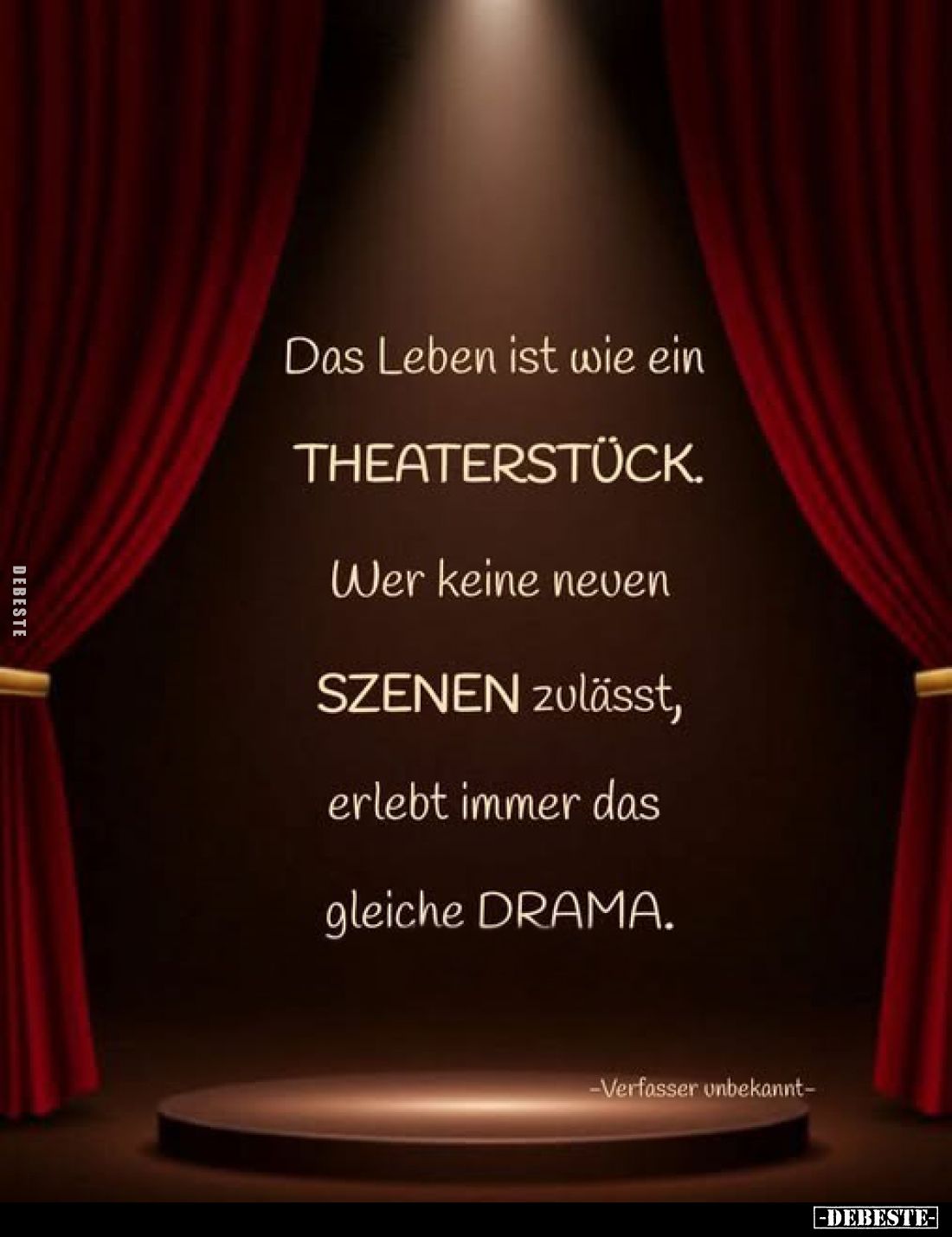 Das Leben ist wie ein THEATERSTÜCK.
Wer keine neuen SZENEN zulässt, erlebt immer das gleiche DRAMA. 
-Verfasser unbekannt-