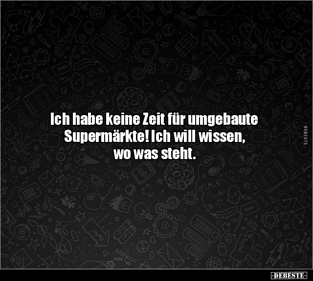 Ich habe keine Zeit für umgebaute
Supermärkte! Ich will wissen,
wo was steht.