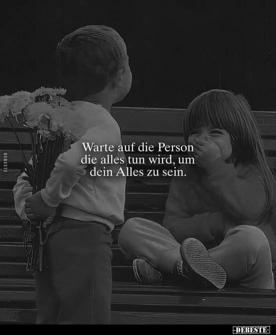 Warte auf die Person die alles tun wird, um dein Alles zu sein.