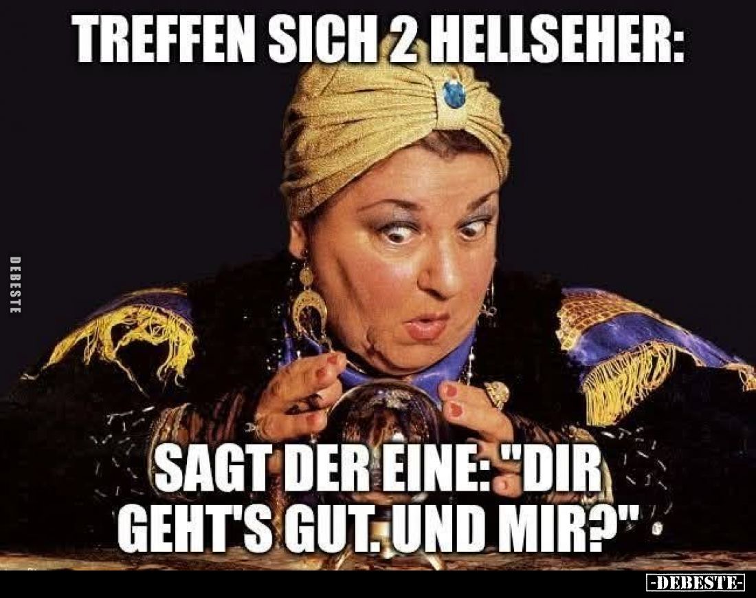 Treffen sich 2 Hellseher:
Sagt der eine: "Dir geht's gut. Und mir?"